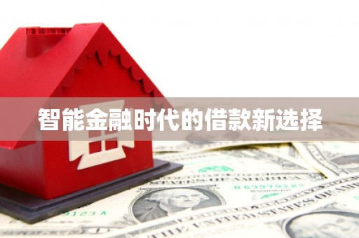 麻江智能金融时代的借款新选择