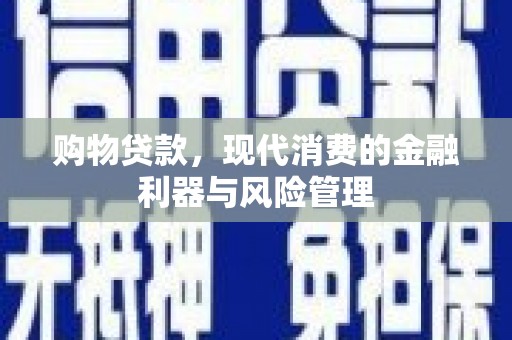 麻江购物贷款，现代消费的金融利器与风险管理
