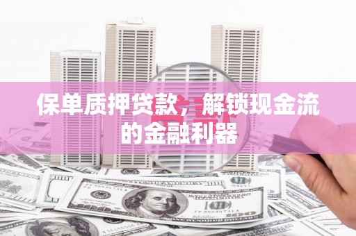 麻江保单质押贷款，解锁现金流的金融利器