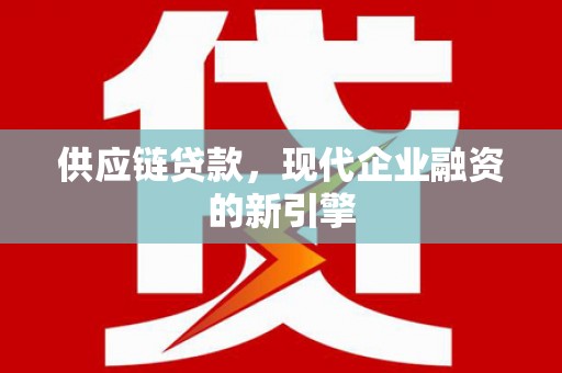 麻江供应链贷款，现代企业融资的新引擎
