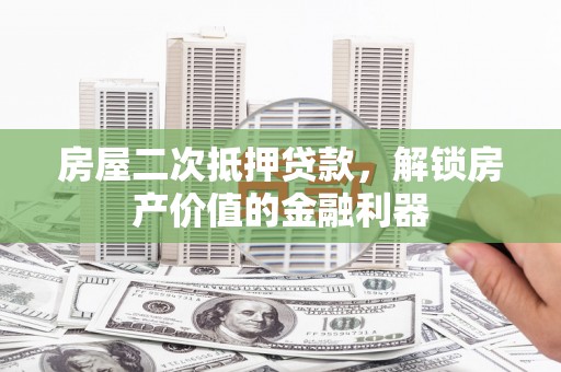 麻江房屋二次抵押贷款，解锁房产价值的金融利器
