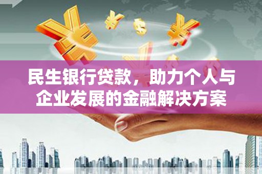 麻江民生银行贷款，助力个人与企业发展的金融解决方案