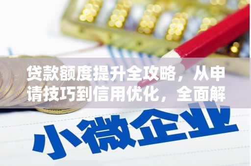 麻江贷款额度提升全攻略，从申请技巧到信用优化，全面解析