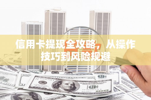 麻江信用卡提现全攻略，从操作技巧到风险规避