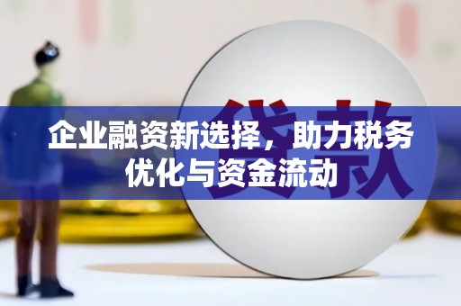 麻江企业融资新选择，助力税务优化与资金流动