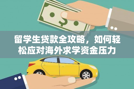 麻江留学生贷款全攻略，如何轻松应对海外求学资金压力