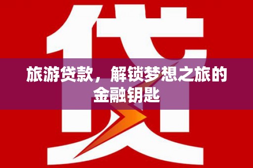 麻江旅游贷款，解锁梦想之旅的金融钥匙