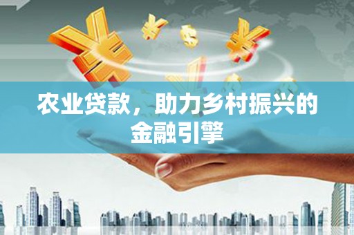 麻江农业贷款，助力乡村振兴的金融引擎