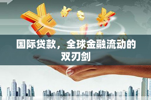 麻江国际贷款，全球金融流动的双刃剑