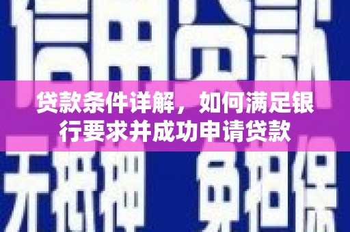 麻江贷款条件详解，如何满足银行要求并成功申请贷款