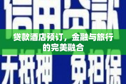 麻江贷款酒店预订，金融与旅行的完美融合