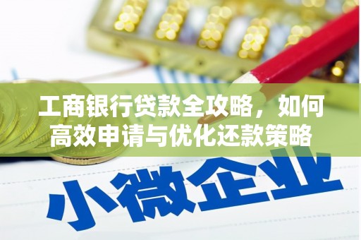 麻江工商银行贷款全攻略，如何高效申请与优化还款策略
