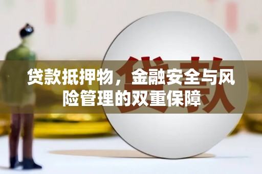 麻江贷款抵押物，金融安全与风险管理的双重保障