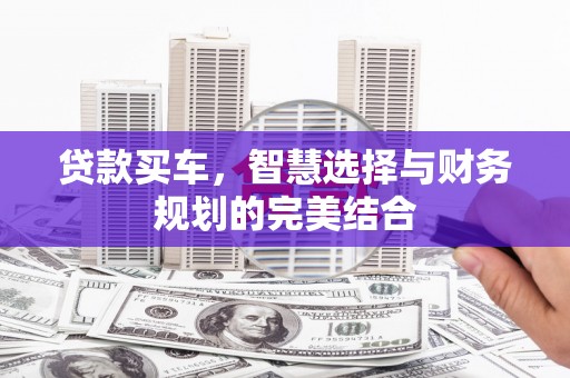 麻江贷款买车，智慧选择与财务规划的完美结合