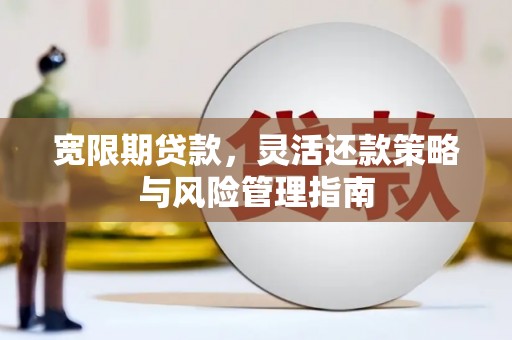麻江宽限期贷款，灵活还款策略与风险管理指南