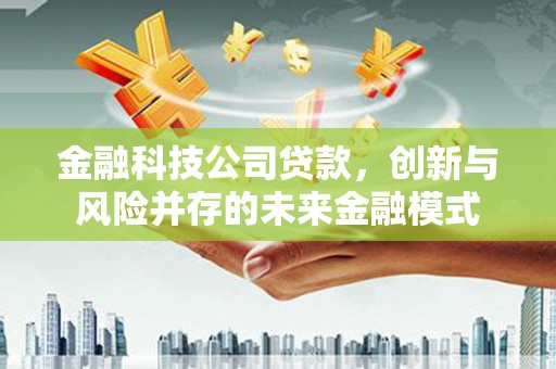 麻江金融科技公司贷款，创新与风险并存的未来金融模式