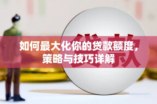 麻江如何最大化你的贷款额度，策略与技巧详解