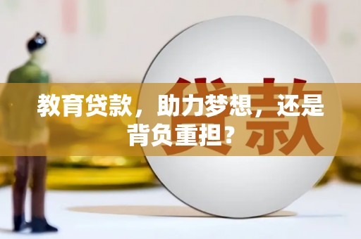 麻江教育贷款，助力梦想，还是背负重担？