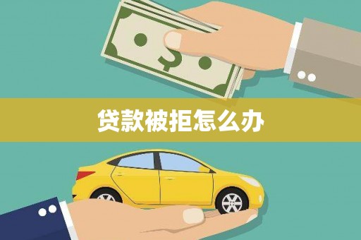 麻江贷款被拒怎么办