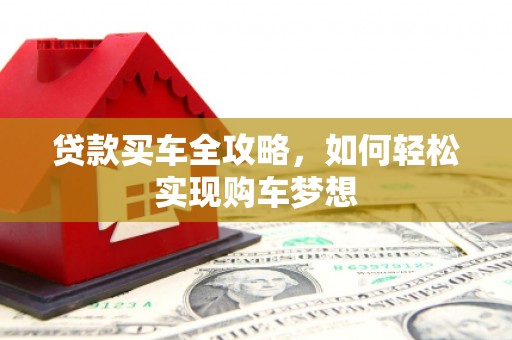 麻江贷款买车全攻略，如何轻松实现购车梦想
