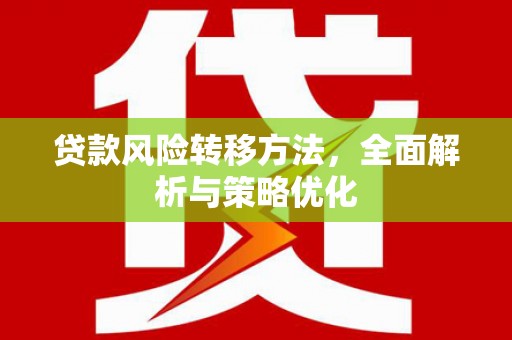 麻江贷款风险转移方法，全面解析与策略优化