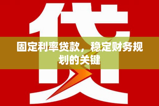 麻江固定利率贷款，稳定财务规划的关键