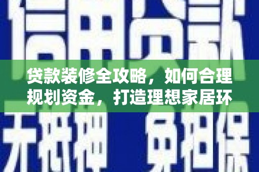 麻江贷款装修全攻略，如何合理规划资金，打造理想家居环境