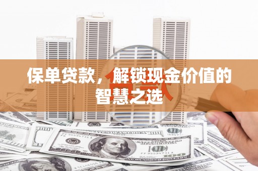麻江保单贷款，解锁现金价值的智慧之选