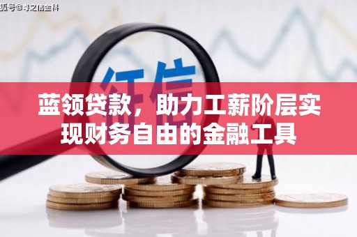 麻江蓝领贷款，助力工薪阶层实现财务自由的金融工具