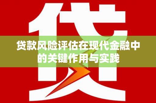 麻江贷款风险评估在现代金融中的关键作用与实践