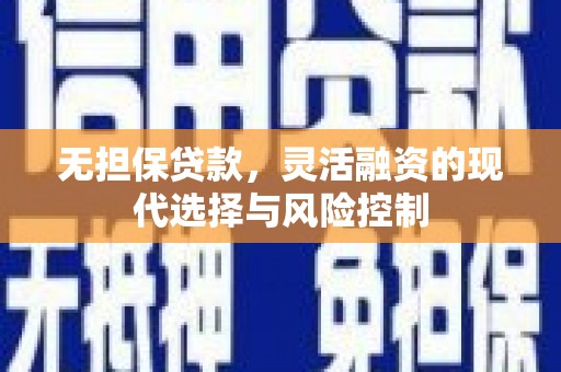 麻江无担保贷款，灵活融资的现代选择与风险控制