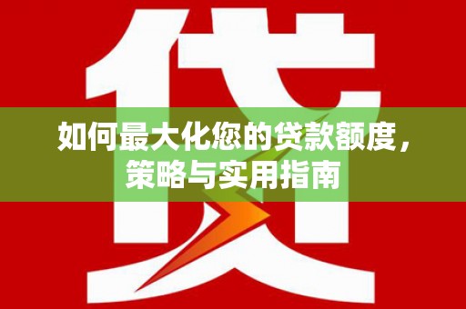 麻江如何最大化您的贷款额度，策略与实用指南
