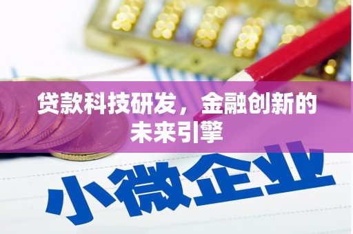 麻江贷款科技研发，金融创新的未来引擎