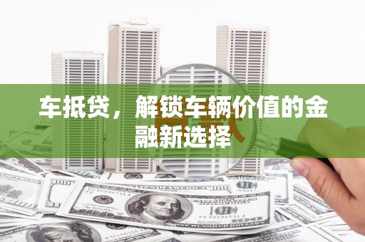 麻江车抵贷，解锁车辆价值的金融新选择