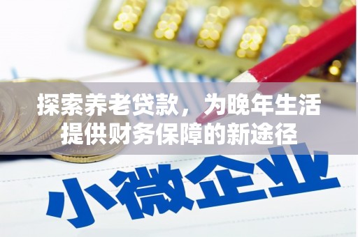 麻江探索养老贷款，为晚年生活提供财务保障的新途径