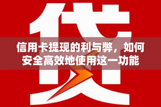 麻江信用卡提现的利与弊，如何安全高效地使用这一功能
