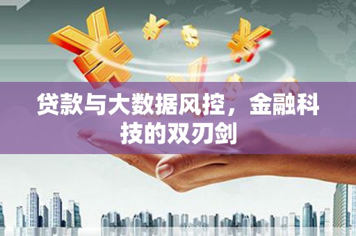 麻江贷款与大数据风控，金融科技的双刃剑