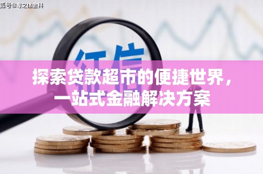 麻江探索贷款超市的便捷世界，一站式金融解决方案