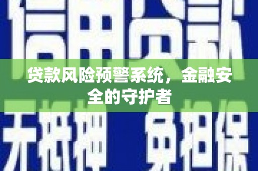 麻江贷款风险预警系统，金融安全的守护者