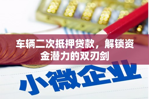 麻江车辆二次抵押贷款，解锁资金潜力的双刃剑