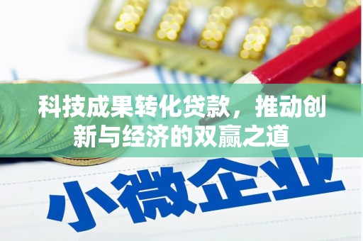 麻江科技成果转化贷款，推动创新与经济的双赢之道