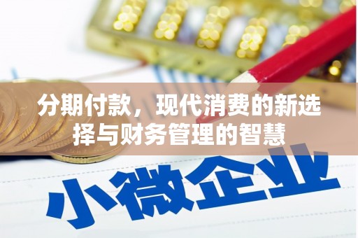 麻江分期付款，现代消费的新选择与财务管理的智慧