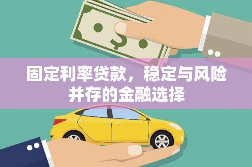 麻江固定利率贷款，稳定与风险并存的金融选择