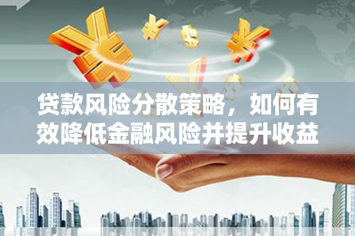 麻江贷款风险分散策略，如何有效降低金融风险并提升收益