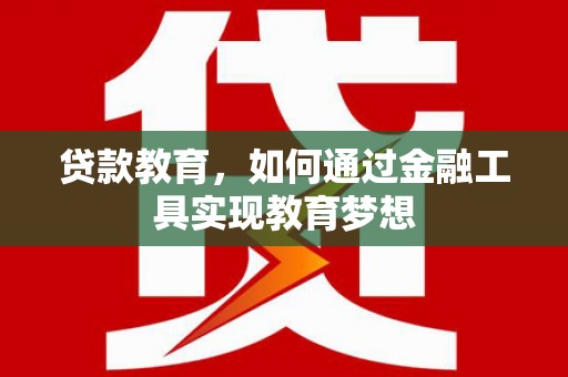 麻江贷款教育，如何通过金融工具实现教育梦想