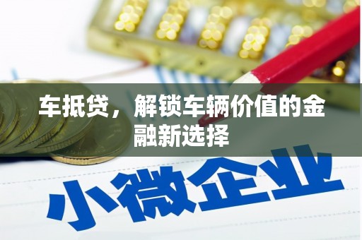 麻江车抵贷，解锁车辆价值的金融新选择