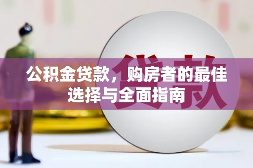 麻江公积金贷款，购房者的最佳选择与全面指南