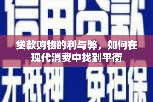 麻江贷款购物的利与弊，如何在现代消费中找到平衡