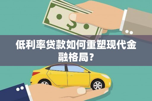 麻江低利率贷款如何重塑现代金融格局？
