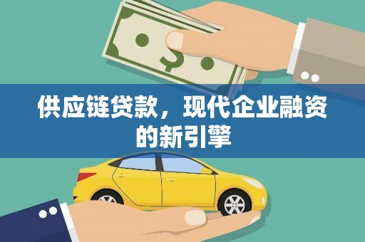 麻江供应链贷款，现代企业融资的新引擎